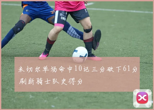 米切尔单场命中10记三分砍下61分 刷新骑士队史得分