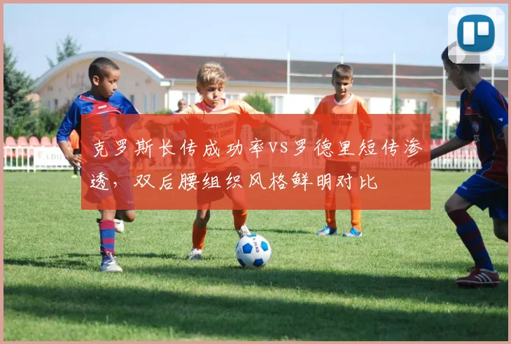 克罗斯长传成功率vs罗德里短传渗透，双后腰组织风格鲜明对比