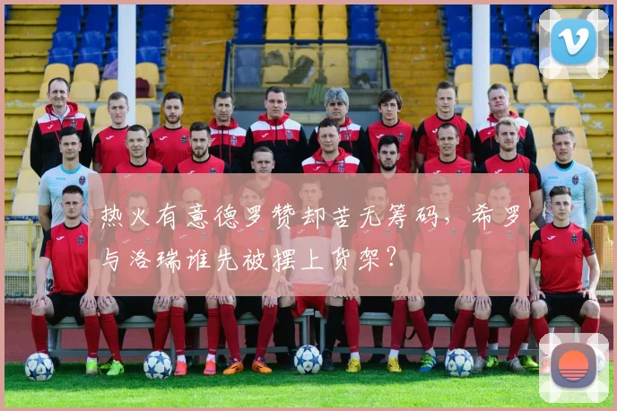 热火有意德罗赞却苦无筹码，希罗与洛瑞谁先被摆上货架？